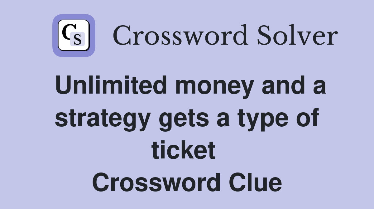 Unlimited money and a strategy gets a type of ticket  Crossword Clue