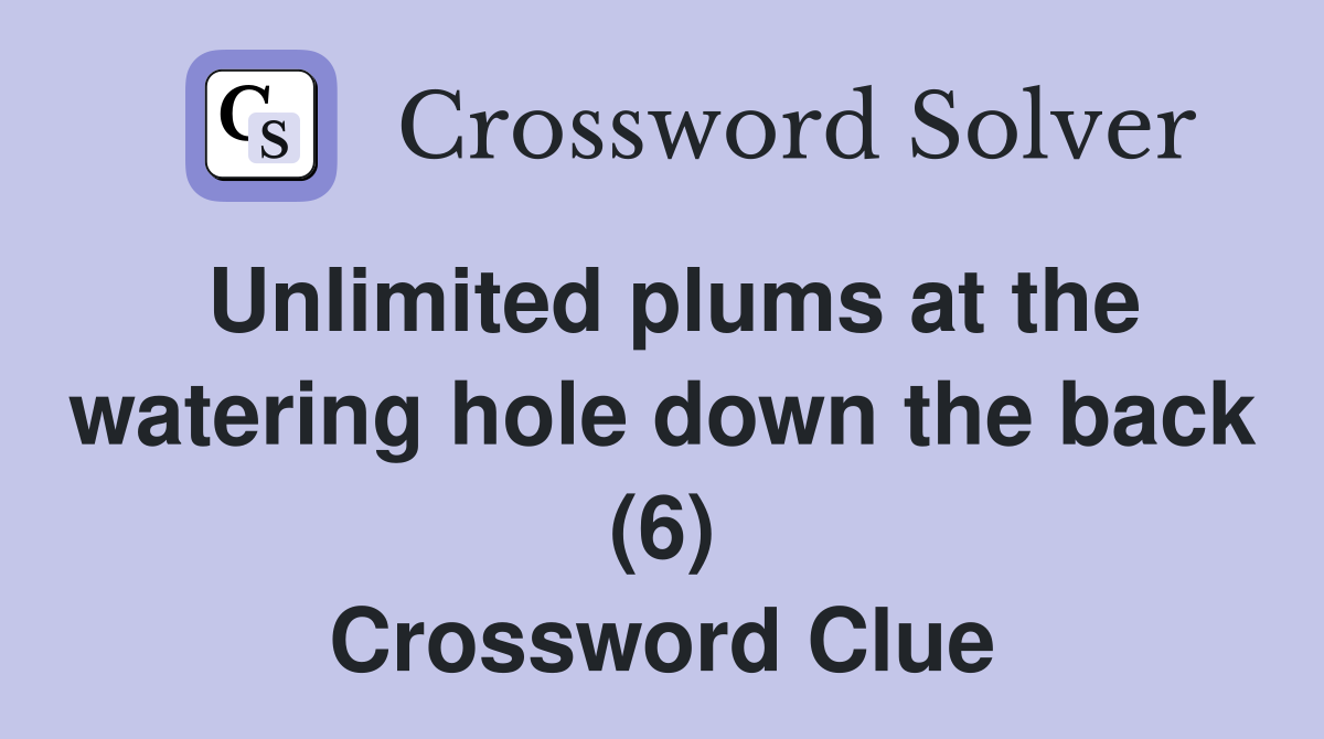 Unlimited plums at the watering hole down the back (6) Crossword Clue