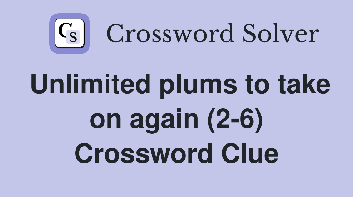 Unlimited plums to take on again (2-6) Crossword Clue