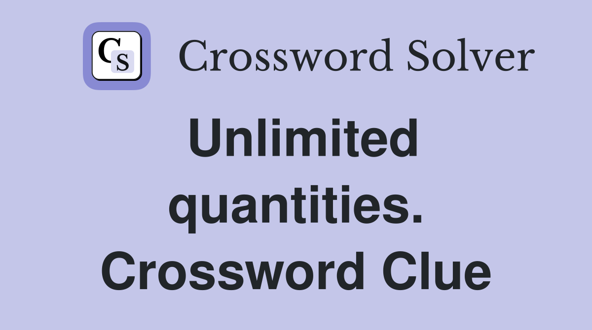 Unlimited quantities. Crossword Clue