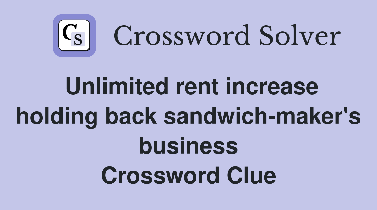 Unlimited rent increase holding back sandwich-maker's business Crossword Clue