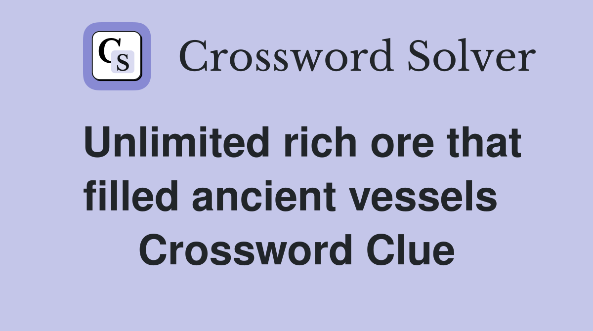 Unlimited rich ore that filled ancient vessels  Crossword Clue