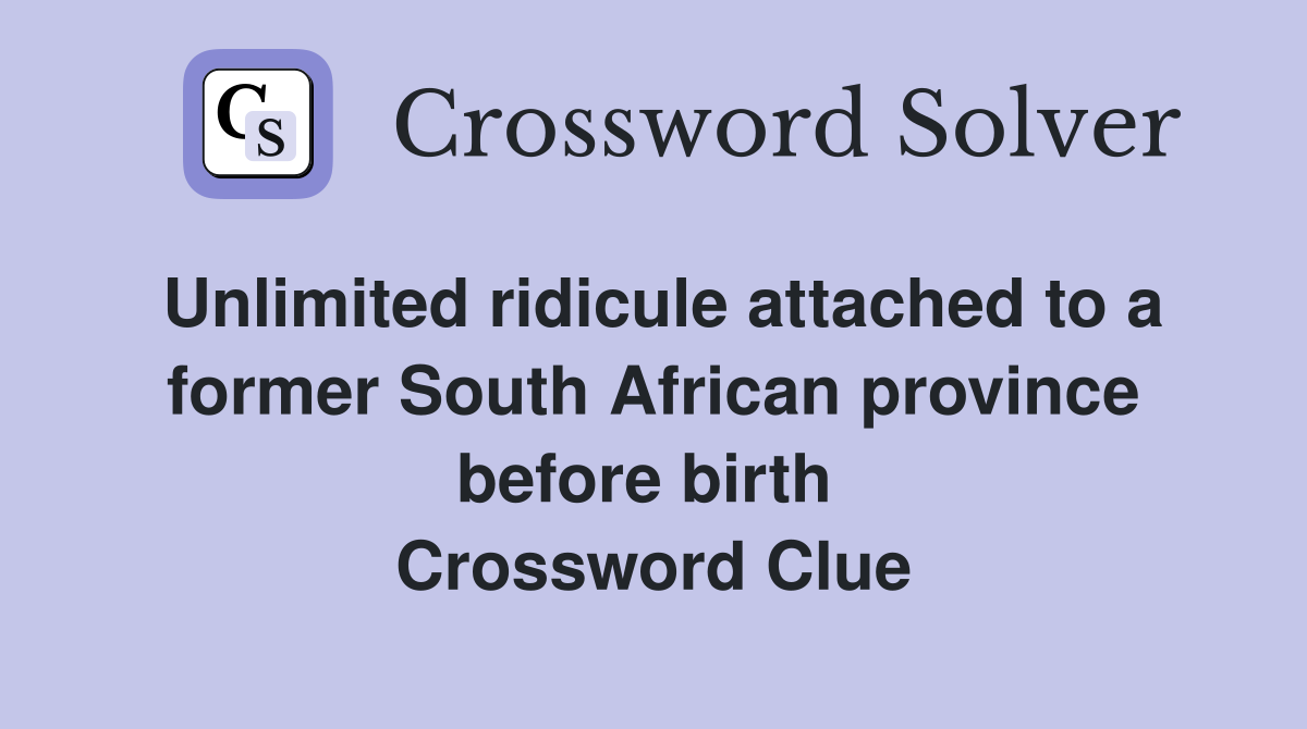 Unlimited ridicule attached to a former South African province before birth  Crossword Clue