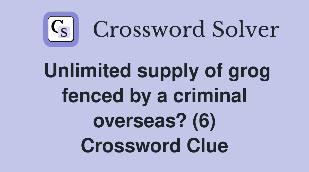 Unlimited supply of grog fenced by a criminal overseas? (6) Crossword Clue