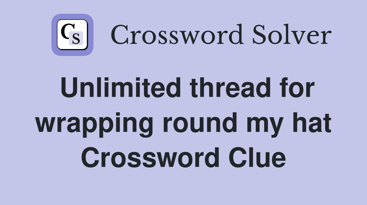 Unlimited thread for wrapping round my hat Crossword Clue