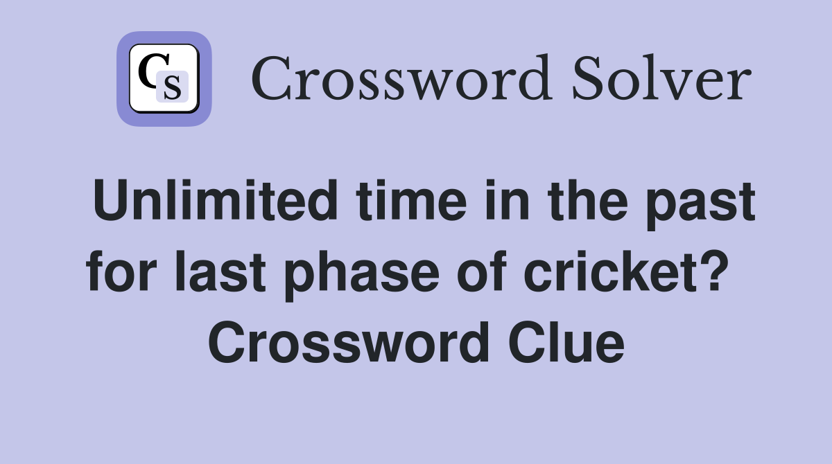 Unlimited time in the past for last phase of cricket?  Crossword Clue