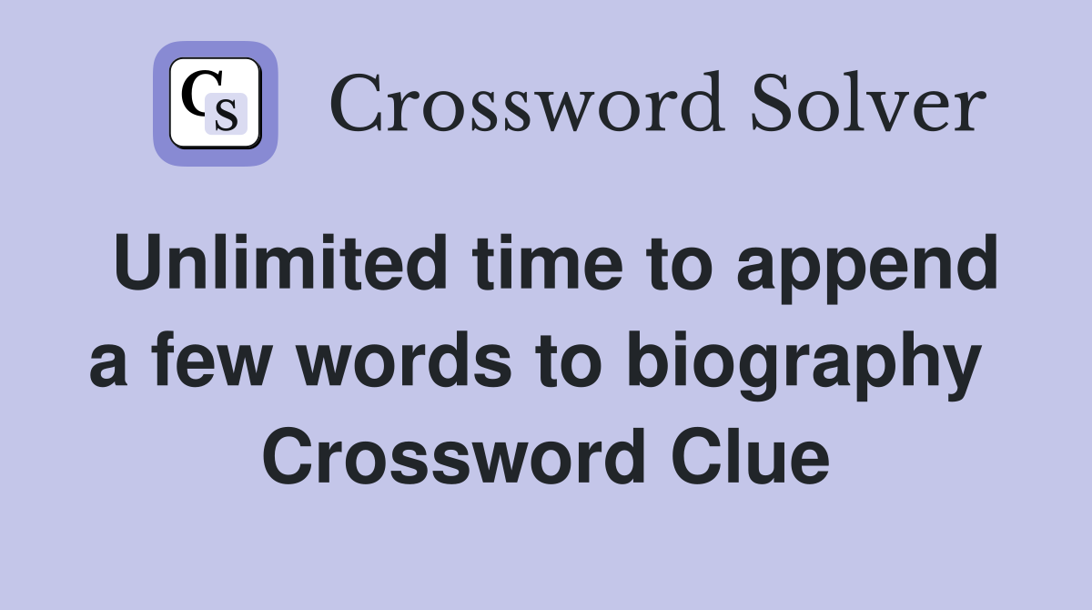 Unlimited time to append a few words to biography  Crossword Clue