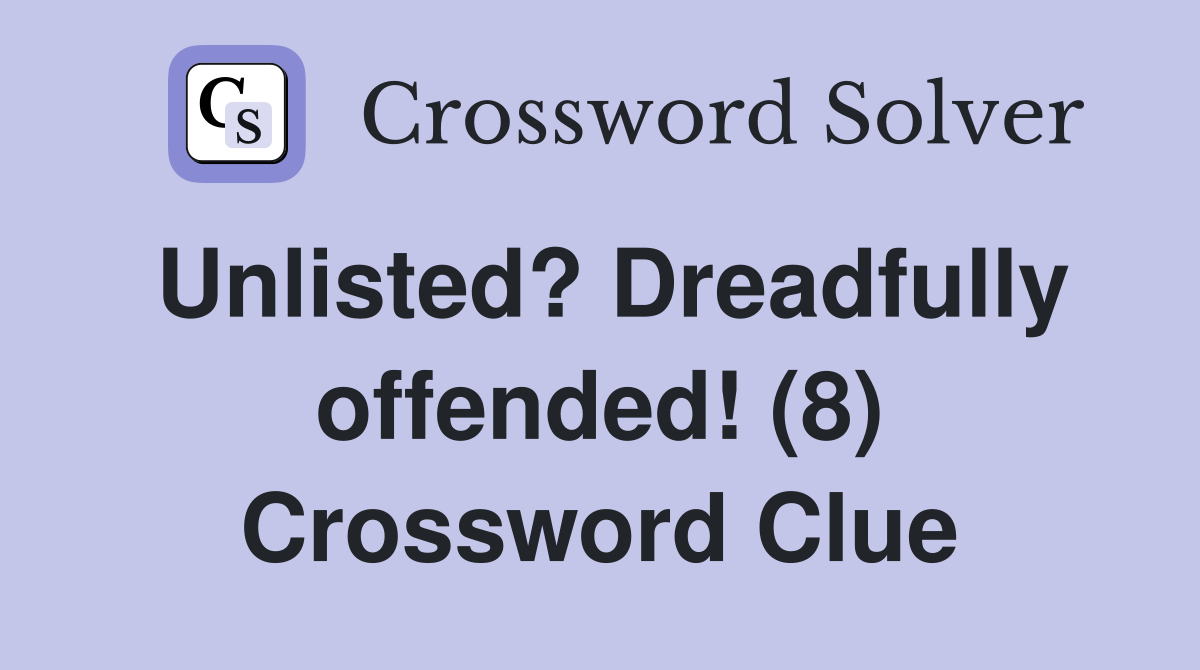 Unlisted? Dreadfully offended! (8) Crossword Clue