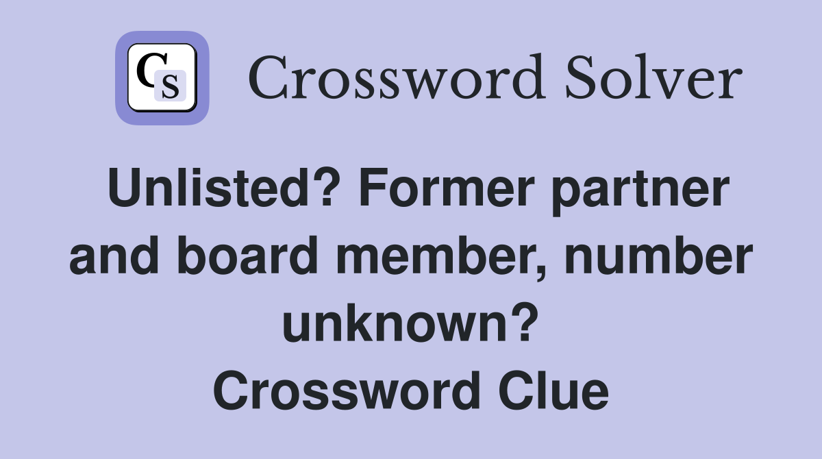 Unlisted? Former partner and board member, number unknown? Crossword Clue