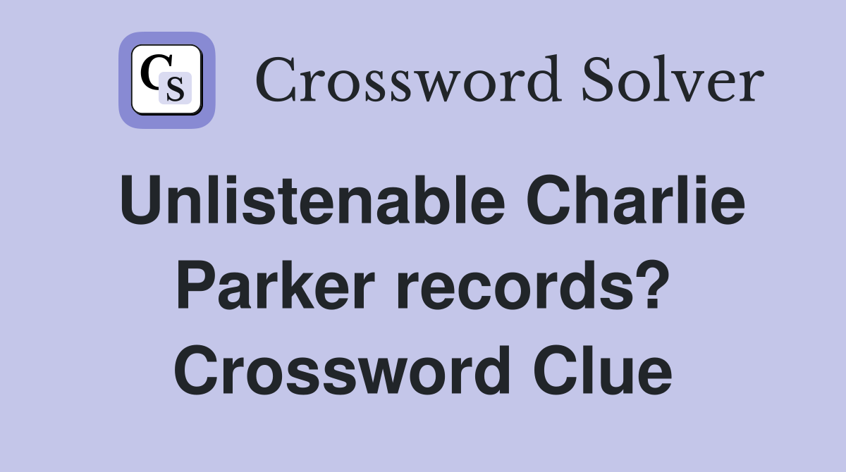 Unlistenable Charlie Parker records? Crossword Clue