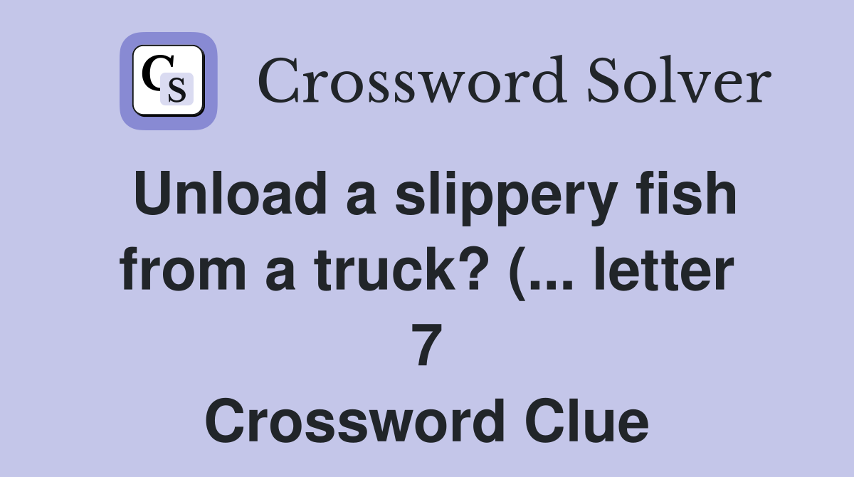 Unload a slippery fish from a truck? ( letter 7) Crossword Clue Unload a slippery fish from a truck? ( letter 7) Crossword Clue