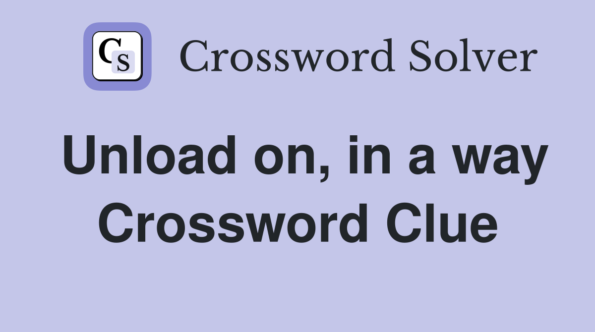Unload on, in a way Crossword Clue