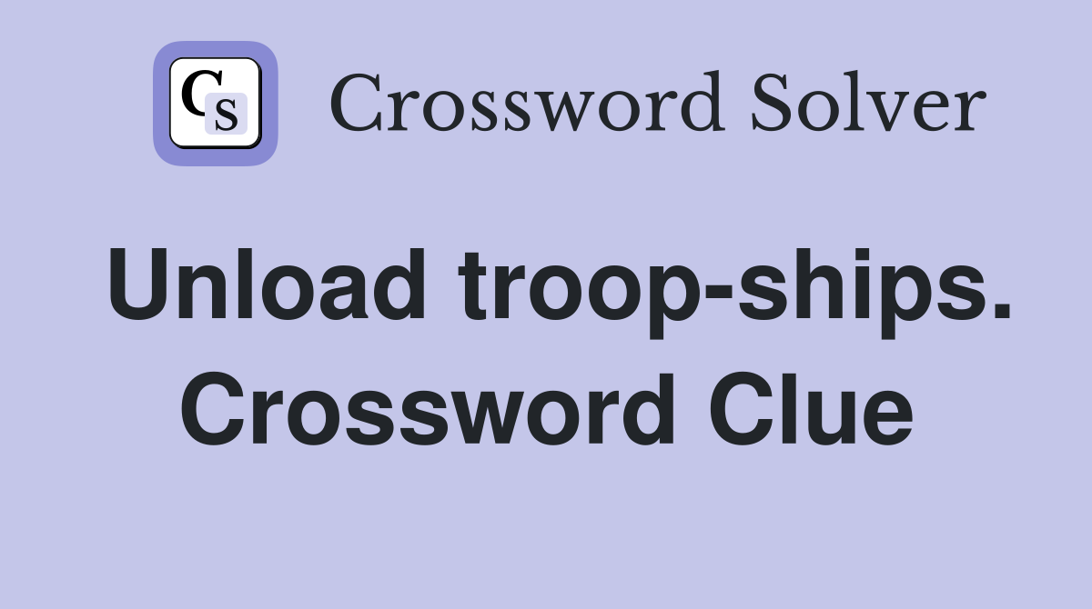 Unload troop-ships. Crossword Clue