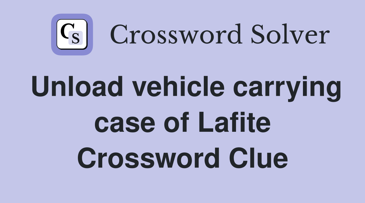 Unload vehicle carrying case of Lafite Crossword Clue