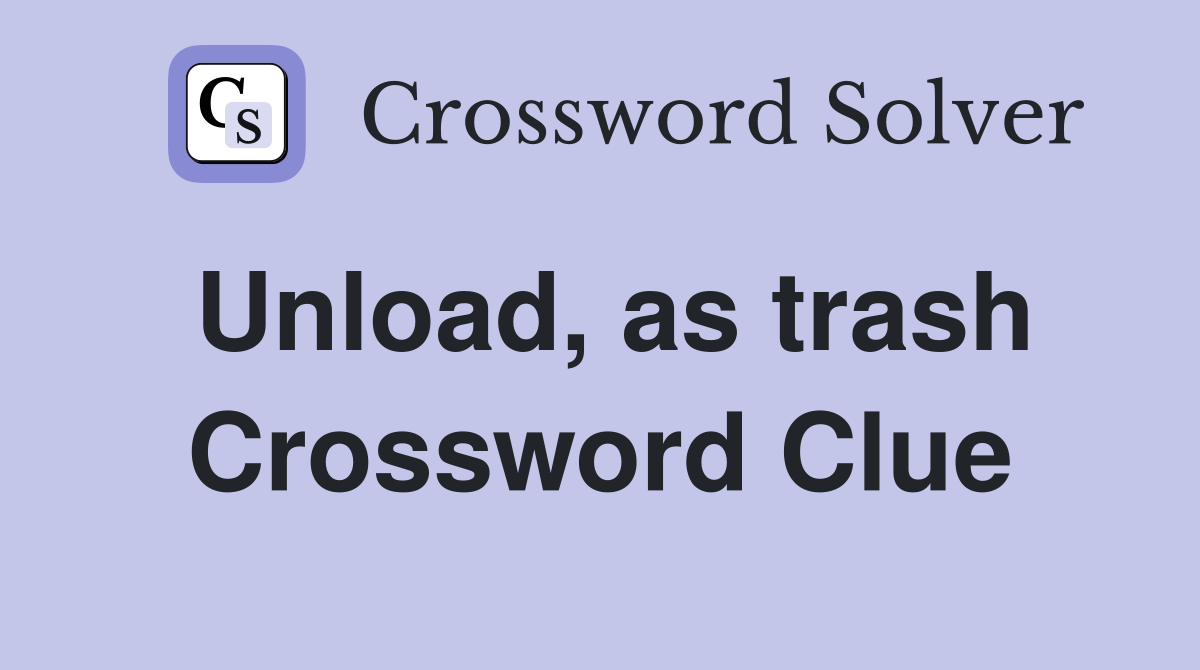 Unload, as trash Crossword Clue