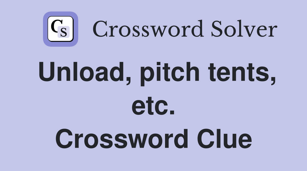 Unload, pitch tents, etc. Crossword Clue