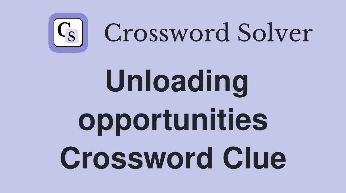 Unloading opportunities Crossword Clue