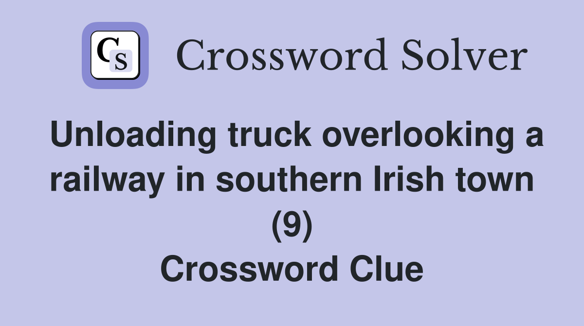 Unloading truck overlooking a railway in southern Irish town (9) Crossword Clue