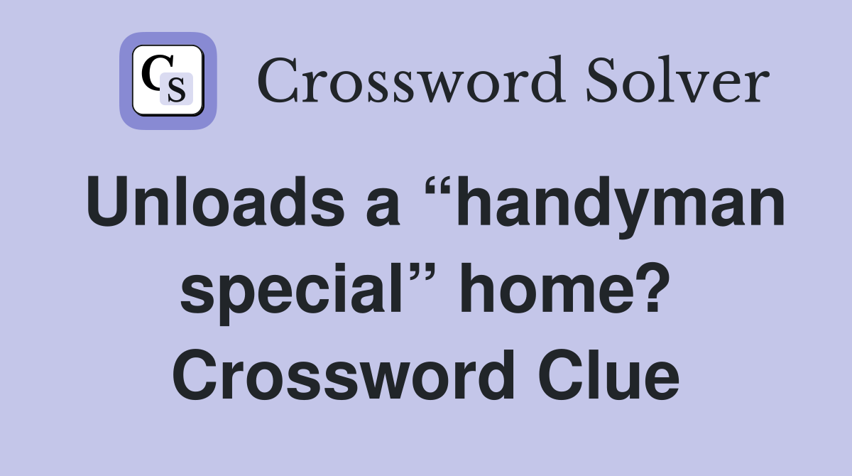 Unloads a “handyman special” home? Crossword Clue
