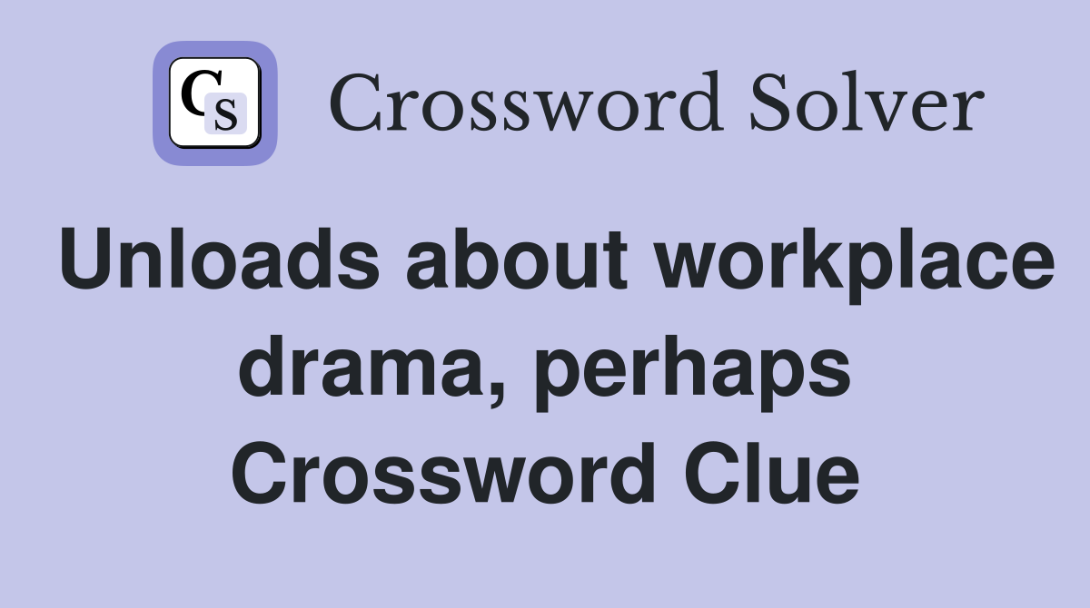 Unloads about workplace drama, perhaps Crossword Clue