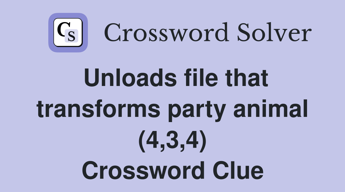 Unloads file that transforms party animal (4,3,4) Crossword Clue