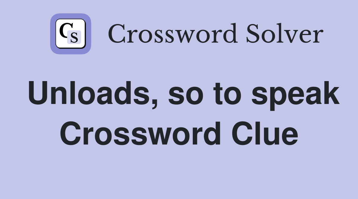 Unloads, so to speak Crossword Clue