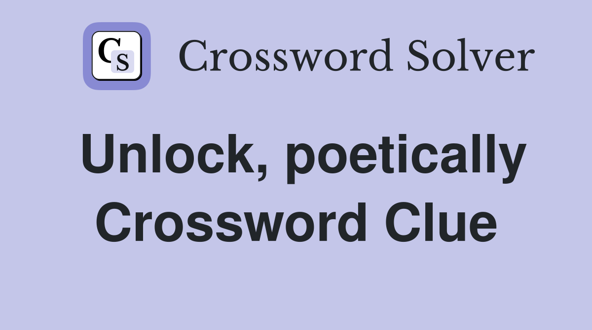 Unlock, poetically Crossword Clue