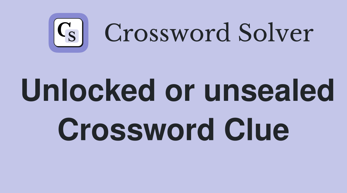 Unlocked or unsealed Crossword Clue