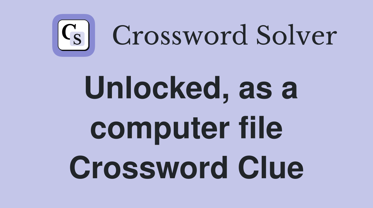 Unlocked, as a computer file Crossword Clue