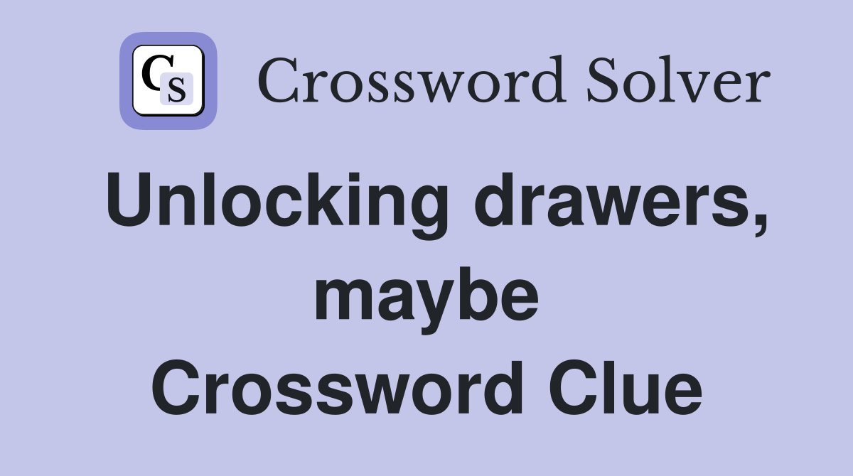 Unlocking drawers, maybe Crossword Clue