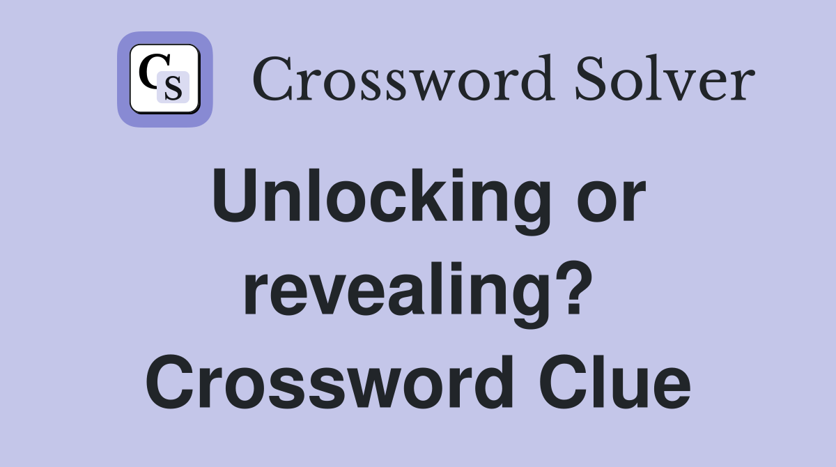 Unlocking or revealing? Crossword Clue