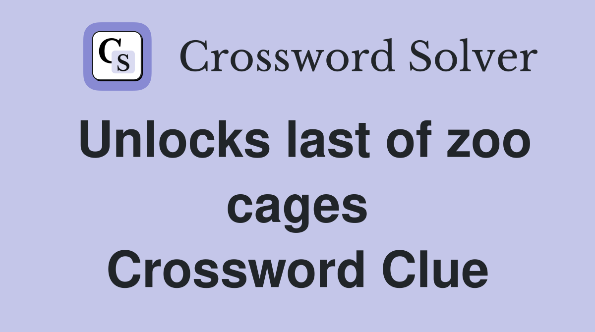 Unlocks last of zoo cages Crossword Clue