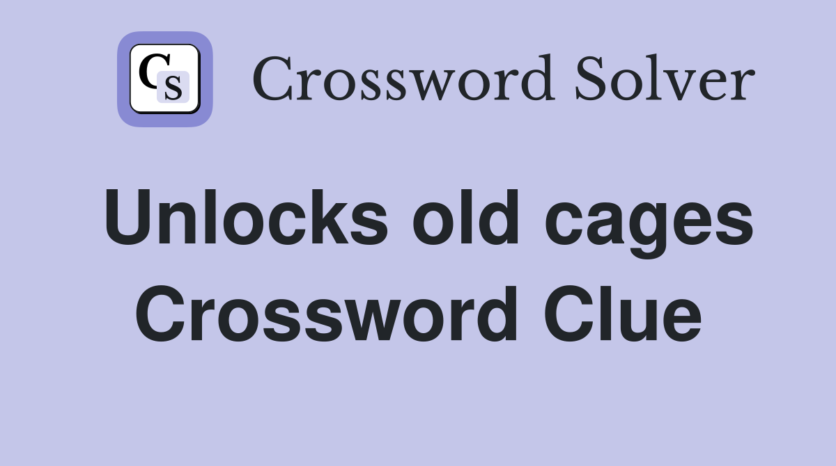 Unlocks old cages Crossword Clue