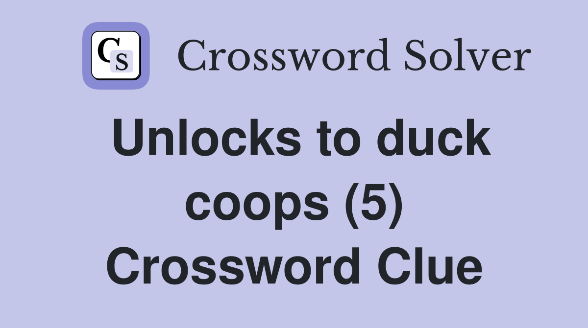Unlocks to duck coops (5) Crossword Clue