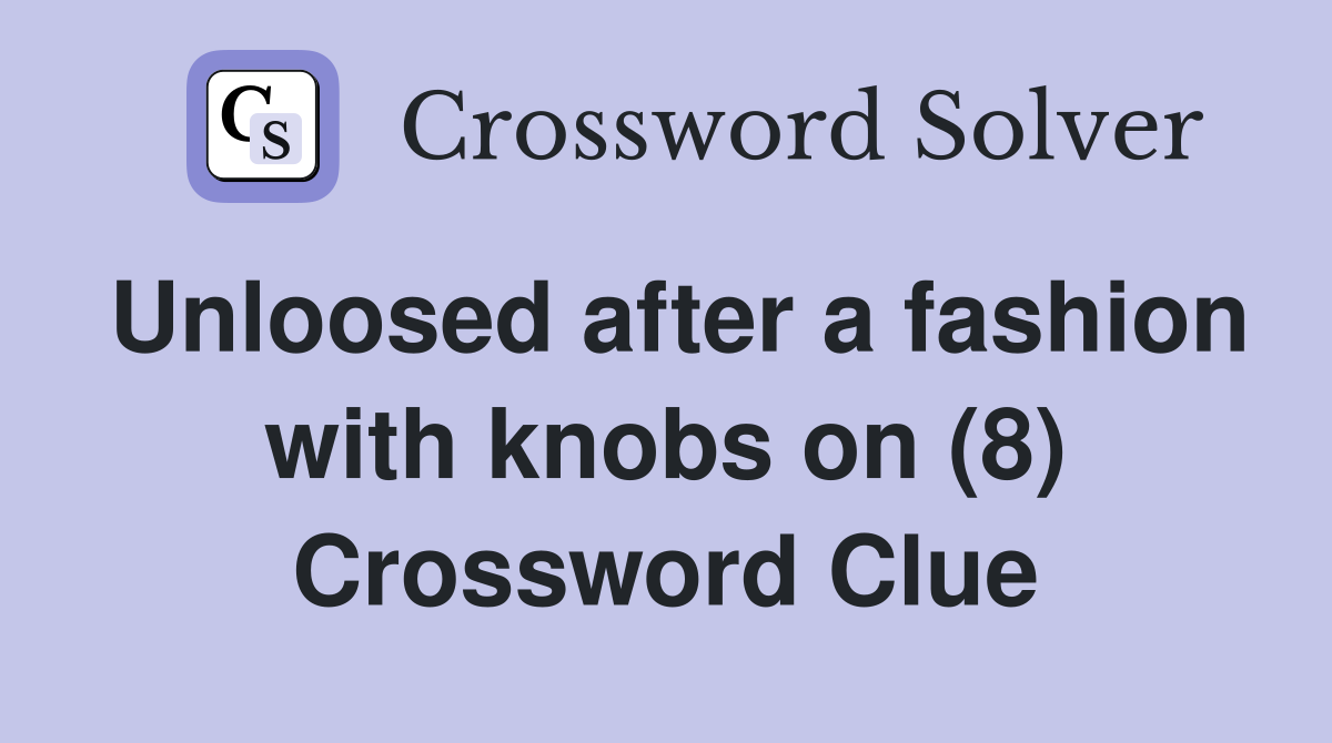 Unloosed after a fashion with knobs on (8) Crossword Clue