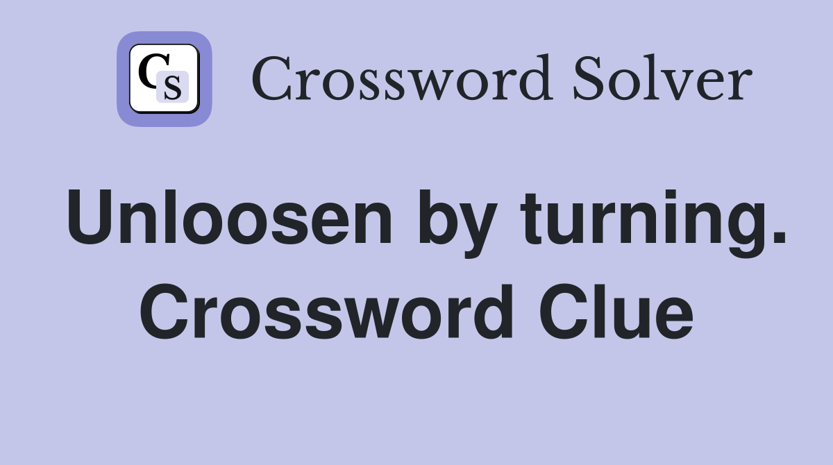 Unloosen by turning. Crossword Clue