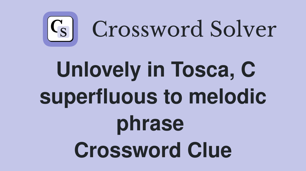 Unlovely in Tosca, C superfluous to melodic phrase  Crossword Clue