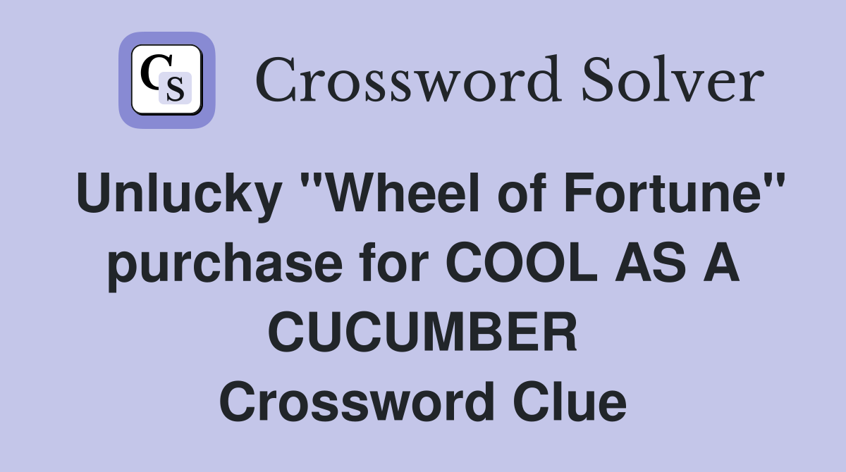 Unlucky "Wheel of Fortune" purchase for COOL AS A CUCUMBER Crossword Clue