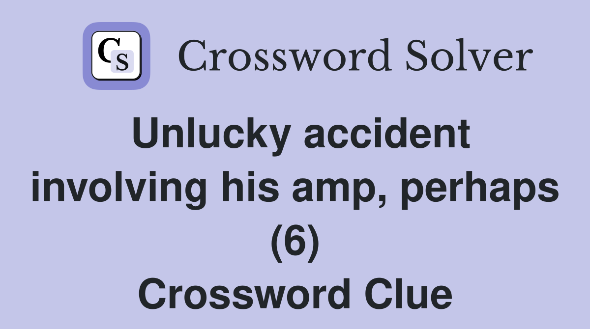 Unlucky accident involving his amp, perhaps (6) Crossword Clue