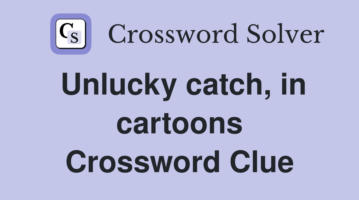 Unlucky catch, in cartoons Crossword Clue