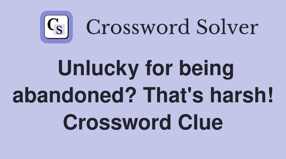 Unlucky for being abandoned? That's harsh! Crossword Clue