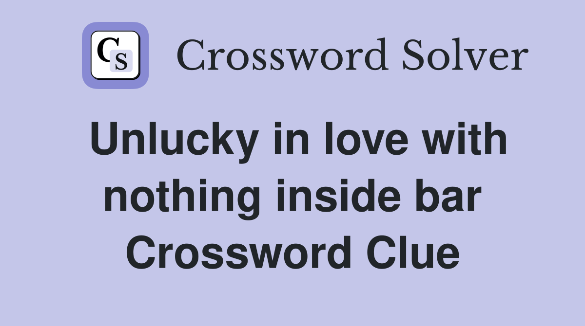 Unlucky in love with nothing inside bar Crossword Clue