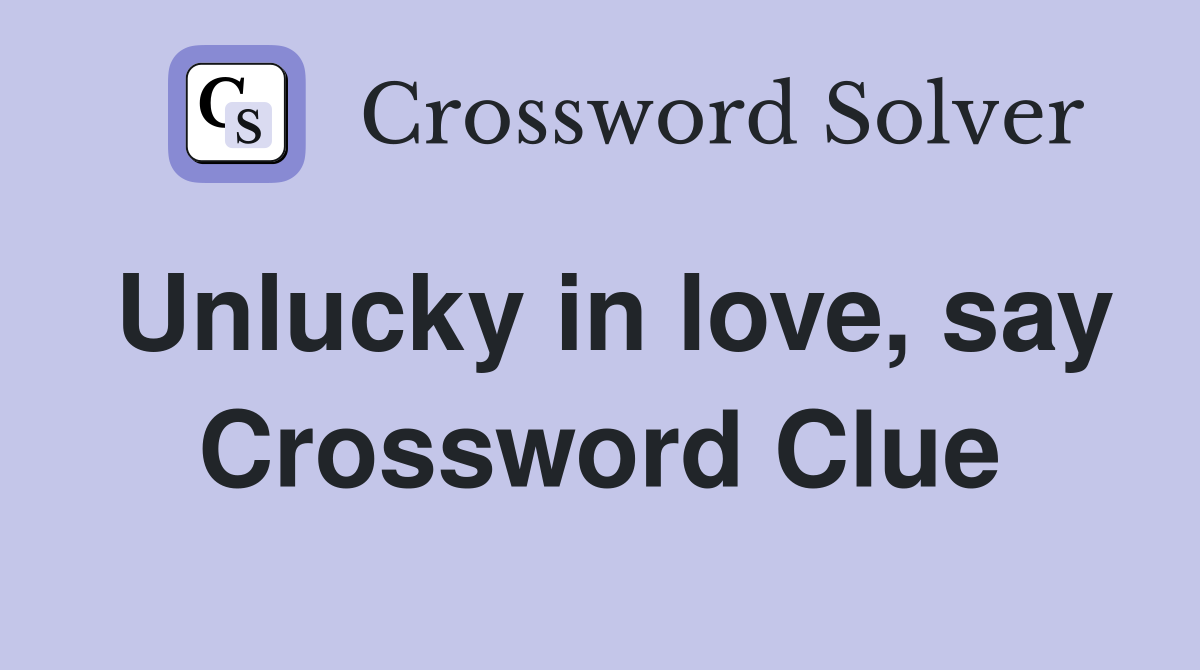 Unlucky in love, say Crossword Clue