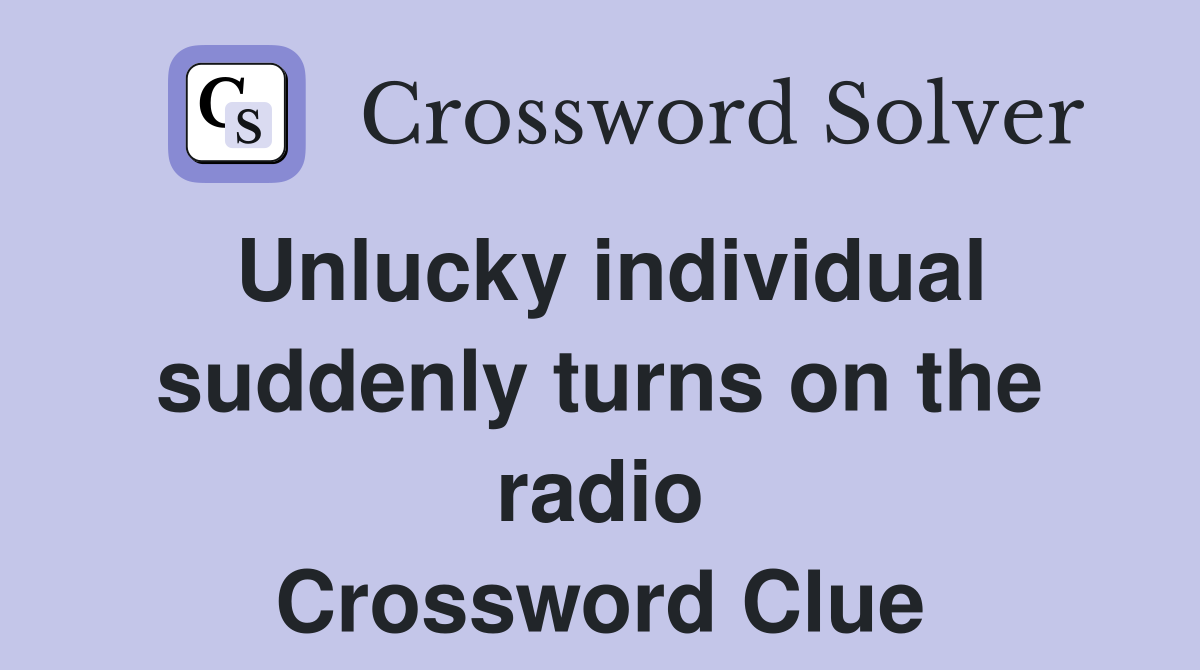 Unlucky individual suddenly turns on the radio Crossword Clue