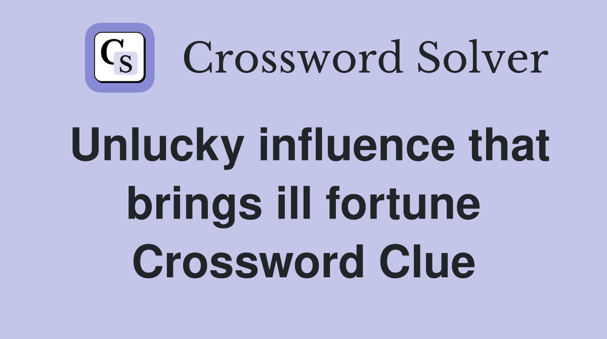 Unlucky influence that brings ill fortune Crossword Clue
