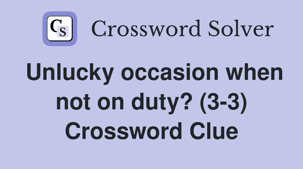 Unlucky occasion when not on duty? (3-3) Crossword Clue