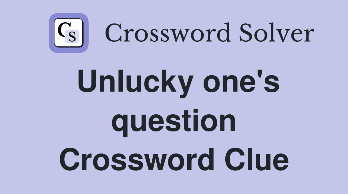 Unlucky one's question Crossword Clue
