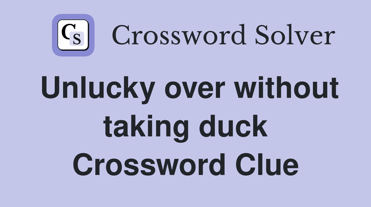 Unlucky over without taking duck Crossword Clue