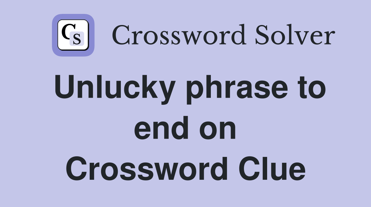 Unlucky phrase to end on Crossword Clue