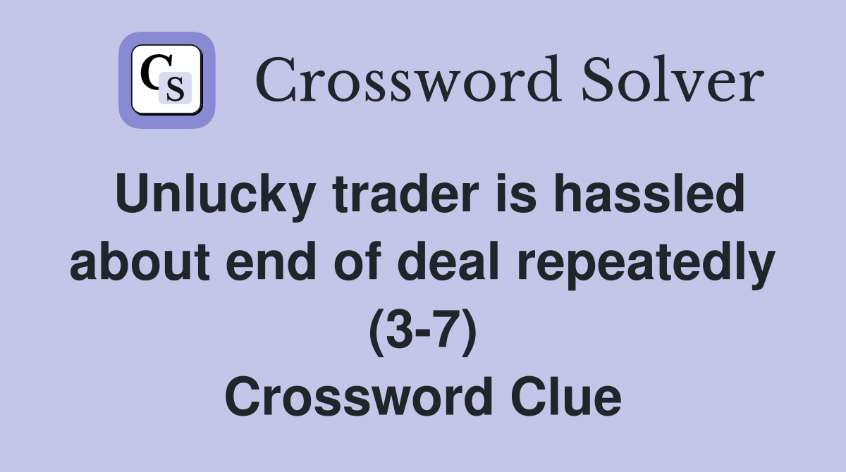 Unlucky trader is hassled about end of deal repeatedly (3-7) Crossword Clue
